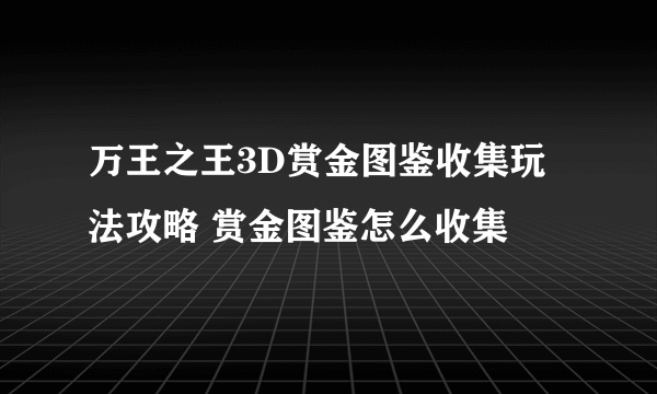 万王之王3D赏金图鉴收集玩法攻略 赏金图鉴怎么收集