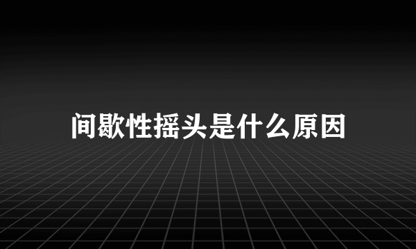 间歇性摇头是什么原因