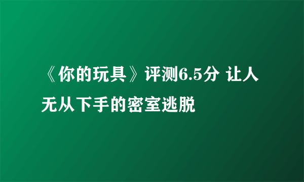 《你的玩具》评测6.5分 让人无从下手的密室逃脱