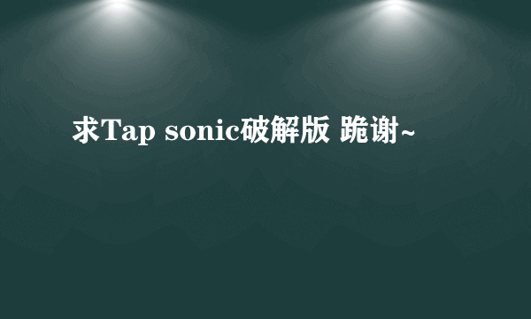 求Tap sonic破解版 跪谢~