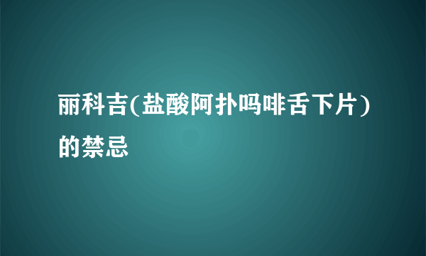 丽科吉(盐酸阿扑吗啡舌下片)的禁忌