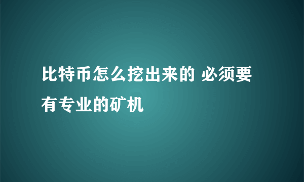 比特币怎么挖出来的 必须要有专业的矿机