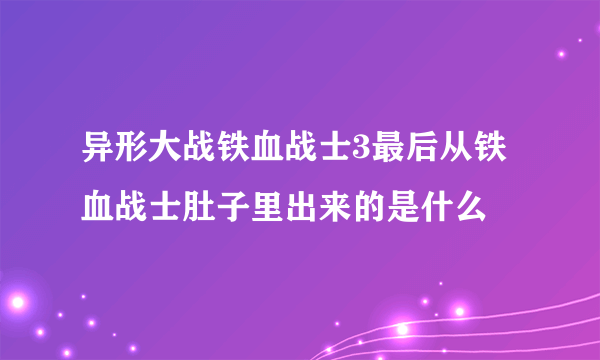 异形大战铁血战士3最后从铁血战士肚子里出来的是什么