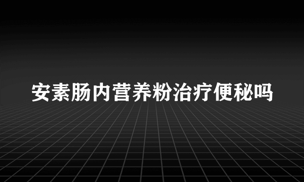 安素肠内营养粉治疗便秘吗