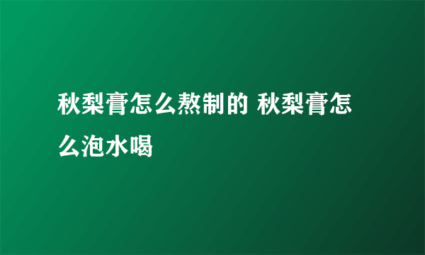 秋梨膏怎么熬制的 秋梨膏怎么泡水喝