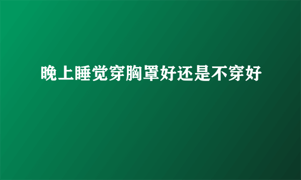 晚上睡觉穿胸罩好还是不穿好