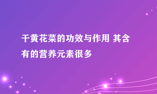 干黄花菜的功效与作用 其含有的营养元素很多