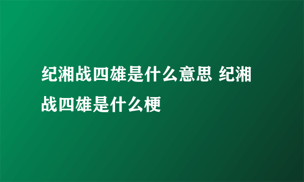 纪湘战四雄是什么意思 纪湘战四雄是什么梗