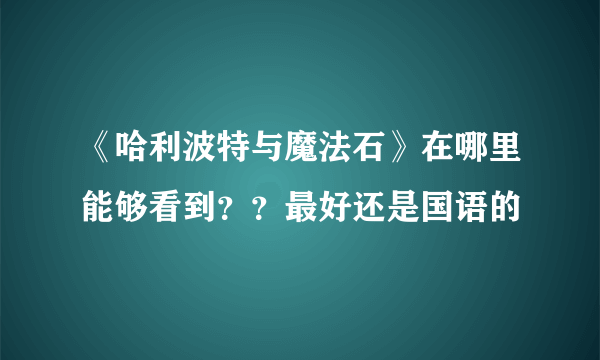 《哈利波特与魔法石》在哪里能够看到？？最好还是国语的