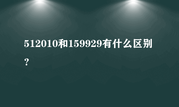 512010和159929有什么区别？