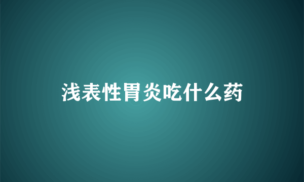 浅表性胃炎吃什么药