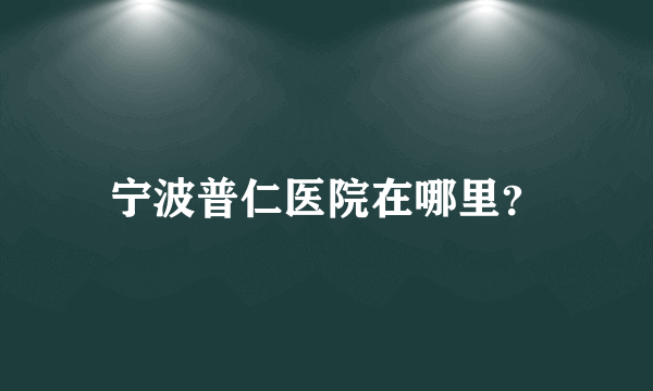 宁波普仁医院在哪里？