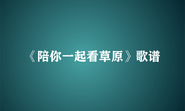 《陪你一起看草原》歌谱