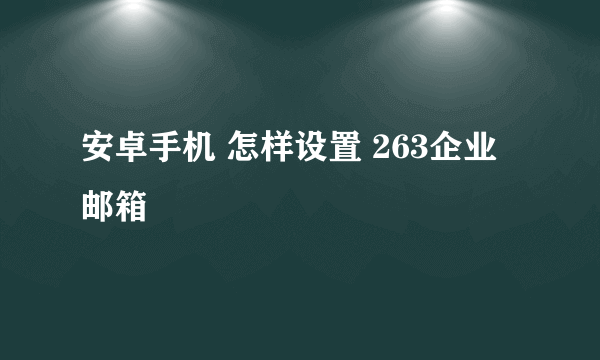 安卓手机 怎样设置 263企业邮箱