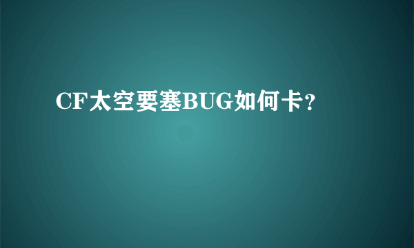 CF太空要塞BUG如何卡？