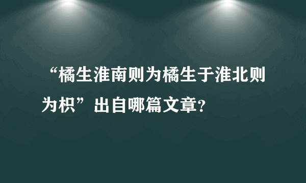 “橘生淮南则为橘生于淮北则为枳”出自哪篇文章？