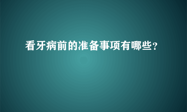 看牙病前的准备事项有哪些？