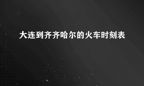 大连到齐齐哈尔的火车时刻表