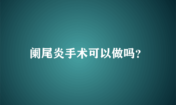 阑尾炎手术可以做吗？