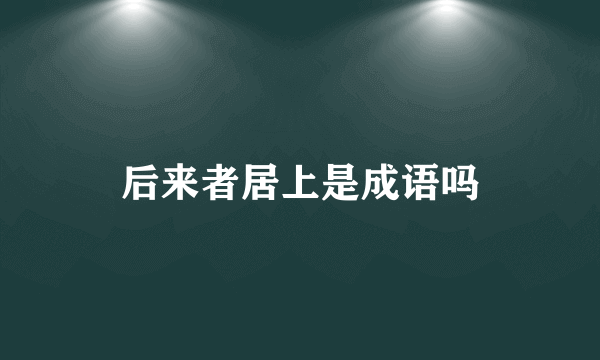 后来者居上是成语吗