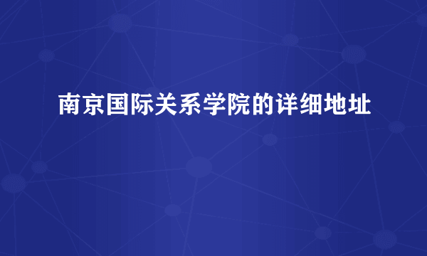 南京国际关系学院的详细地址