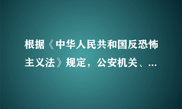 根据《中华人民共和国反恐怖主义法》规定，公安机关、国家安全机