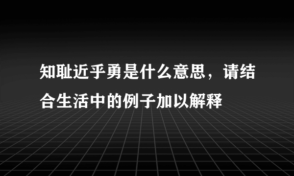 知耻近乎勇是什么意思，请结合生活中的例子加以解释