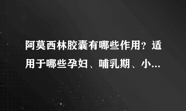 阿莫西林胶囊有哪些作用？适用于哪些孕妇、哺乳期、小儿疾病或症状？