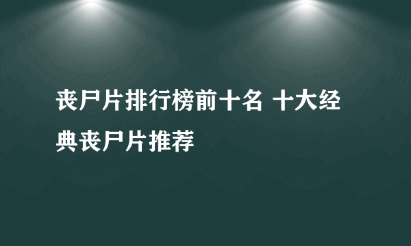 丧尸片排行榜前十名 十大经典丧尸片推荐