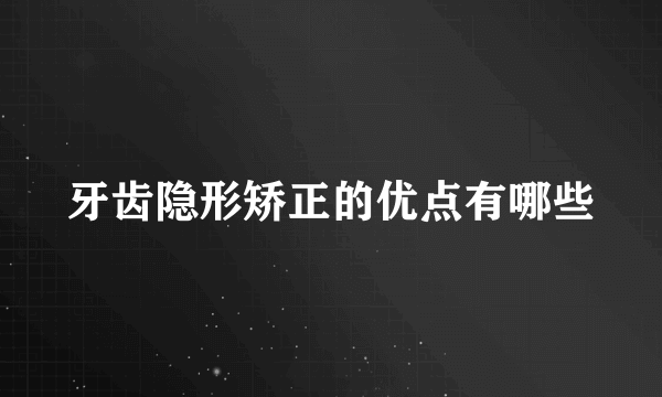 牙齿隐形矫正的优点有哪些