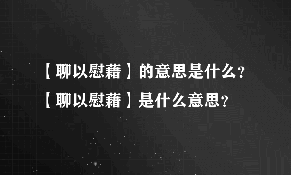 【聊以慰藉】的意思是什么？【聊以慰藉】是什么意思？