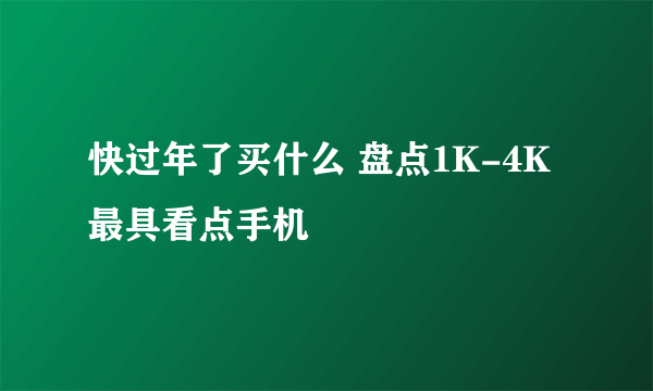 快过年了买什么 盘点1K-4K最具看点手机