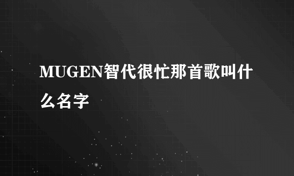 MUGEN智代很忙那首歌叫什么名字