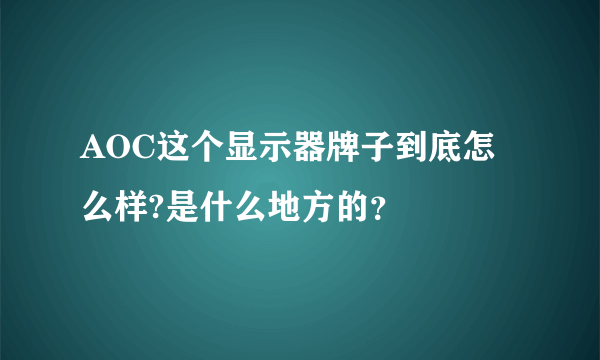 AOC这个显示器牌子到底怎么样?是什么地方的？