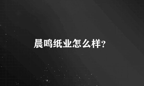 晨鸣纸业怎么样？