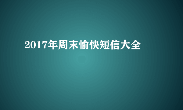 2017年周末愉快短信大全