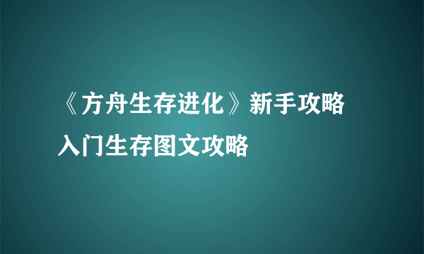 《方舟生存进化》新手攻略 入门生存图文攻略