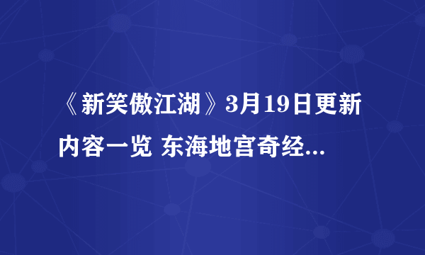 《新笑傲江湖》3月19日更新内容一览 东海地宫奇经系统玩法