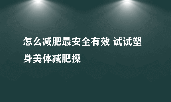 怎么减肥最安全有效 试试塑身美体减肥操