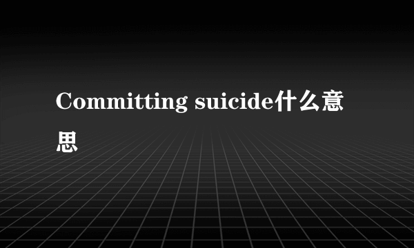 Committing suicide什么意思