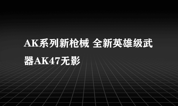 AK系列新枪械 全新英雄级武器AK47无影