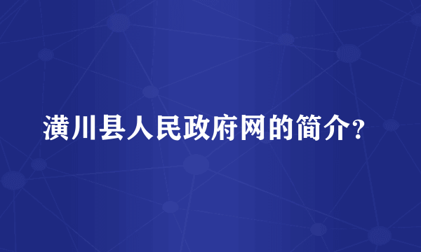 潢川县人民政府网的简介？