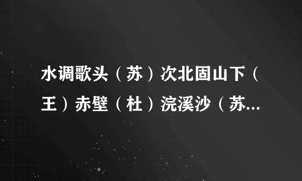 水调歌头（苏）次北固山下（王）赤壁（杜）浣溪沙（苏、山下）十五夜望月（王）题目、作者、内容的拼音