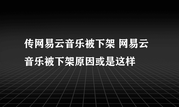 传网易云音乐被下架 网易云音乐被下架原因或是这样