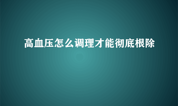 高血压怎么调理才能彻底根除