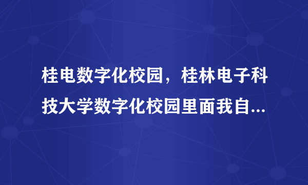 桂电数字化校园，桂林电子科技大学数字化校园里面我自己的账号没有旧版的本科教务系