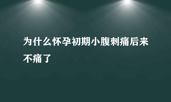 为什么怀孕初期小腹刺痛后来不痛了