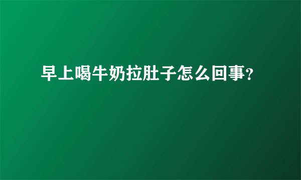 早上喝牛奶拉肚子怎么回事？