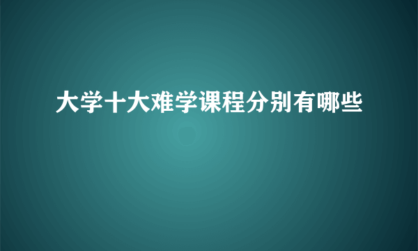 大学十大难学课程分别有哪些