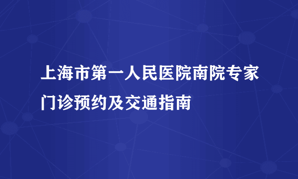 上海市第一人民医院南院专家门诊预约及交通指南